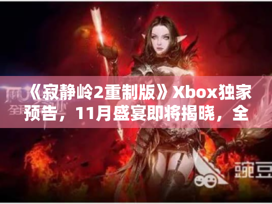 《寂静岭2重制版》Xbox独家预告，11月盛宴即将揭晓，全新体验震撼来袭！