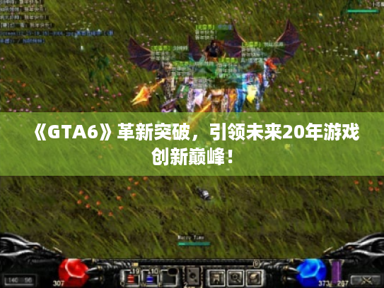 《GTA6》革新突破,引领未来20年游戏创新巅峰! 《GTA6》革新突破,引领未来20年游戏创新巅峰!