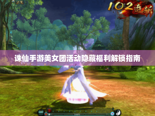 诛仙手游美女团活动隐藏福利解锁指南 诛仙手游美女团活动隐藏福利解锁指南