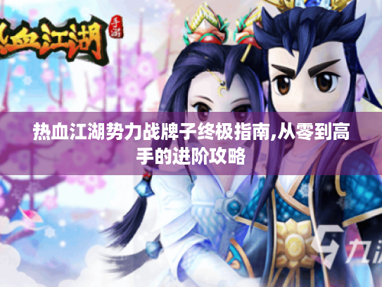 热血江湖势力战牌子终极指南,从零到高手的进阶攻略 热血江湖势力战牌子终极指南,从零到高手的进阶攻略