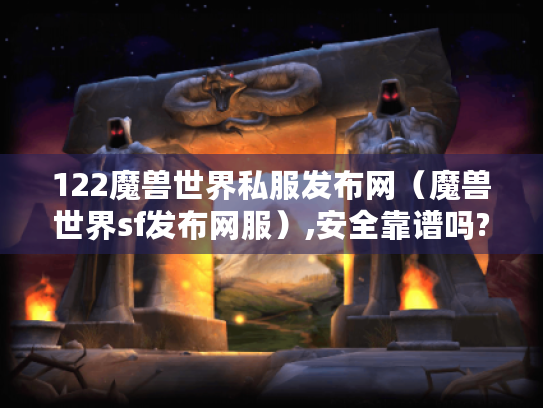 122魔兽世界私服发布网(魔兽世界sf发布网服),安全靠谱吗? 122魔兽世界私服发布网(魔兽世界sf发布网服),安全靠谱吗?