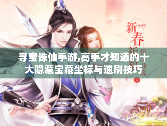 寻宝诛仙手游,高手才知道的十大隐藏宝藏坐标与速刷技巧 寻宝诛仙手游,高手才知道的十大隐藏宝藏坐标与速刷技巧