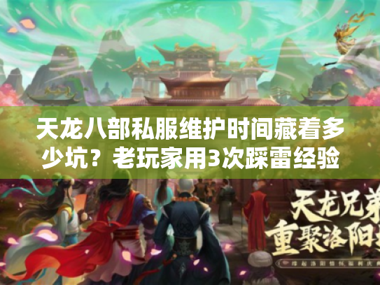 天龙八部私服维护时间藏着多少坑？老玩家用3次踩雷经验教你避坑