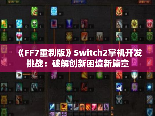 《FF7重制版》Switch2掌机开发挑战：破解创新困境新篇章