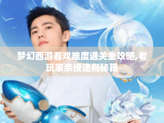 梦幻西游看戏难度通关全攻略,老玩家亲授速刷秘籍 梦幻西游看戏难度通关全攻略,老玩家亲授速刷秘籍
