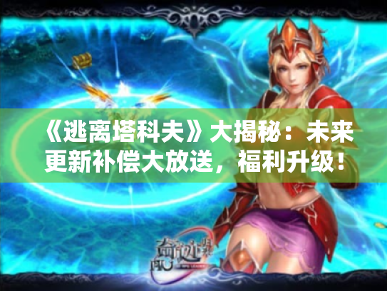 《逃离塔科夫》大揭秘:未来更新补偿大放送,福利升级! 《逃离塔科夫》大揭秘:未来更新补偿大放送,福利升级!