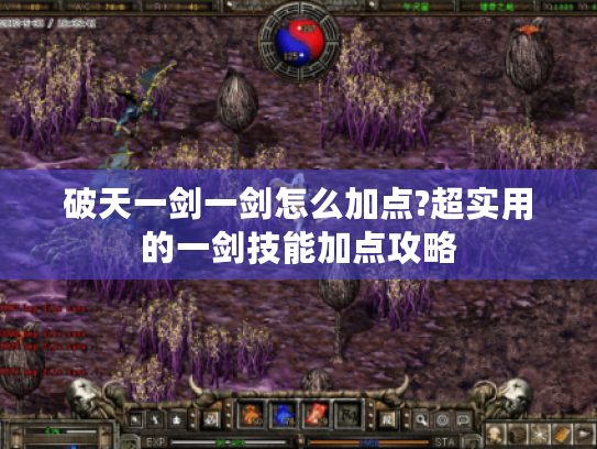 破天一剑一剑怎么加点?超实用的一剑技能加点攻略 破天一剑一剑怎么加点?超实用的一剑技能加点攻略