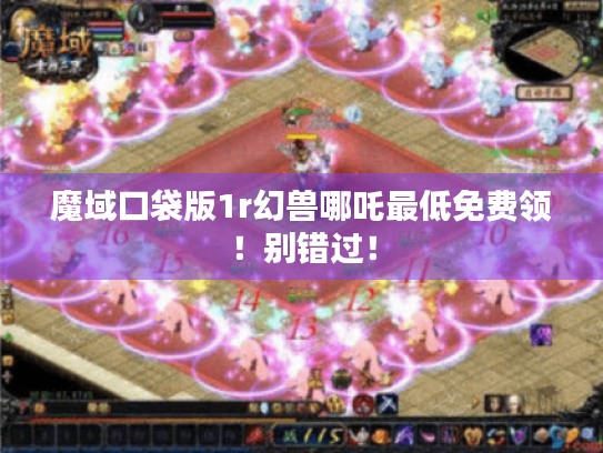 魔域口袋版1r幻兽哪吒最低免费领！别错过！