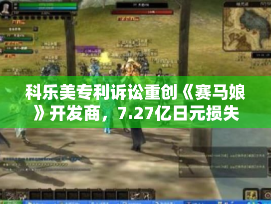 科乐美专利诉讼重创《赛马娘》开发商,7.27亿日元损失揭示行业风险 科乐美专利诉讼重创《赛马娘》开发商,7.27亿日元损失揭示行业风险