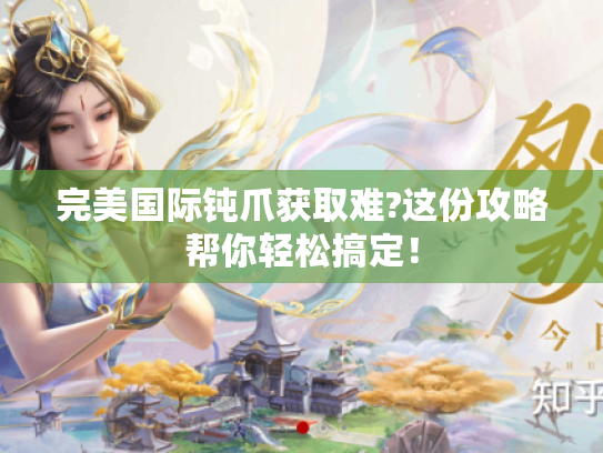 完美国际钝爪获取难?这份攻略帮你轻松搞定！