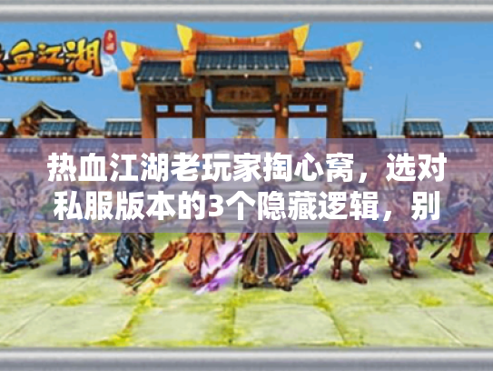 热血江湖老玩家掏心窝,选对私服版本的3个隐藏逻辑,别再被情怀割韭菜 热血江湖老玩家掏心窝,选对私服版本的3个隐藏逻辑,别再被情怀割韭菜
