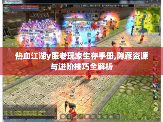 热血江湖y服老玩家生存手册,隐藏资源与进阶技巧全解析
