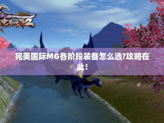 完美国际MG各阶段装备怎么选?攻略在此! 完美国际MG各阶段装备怎么选?攻略在此!