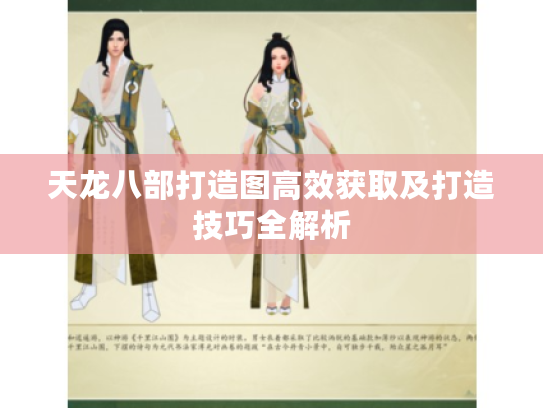 天龙八部打造图高效获取及打造技巧全解析 天龙八部打造图高效获取及打造技巧全解析