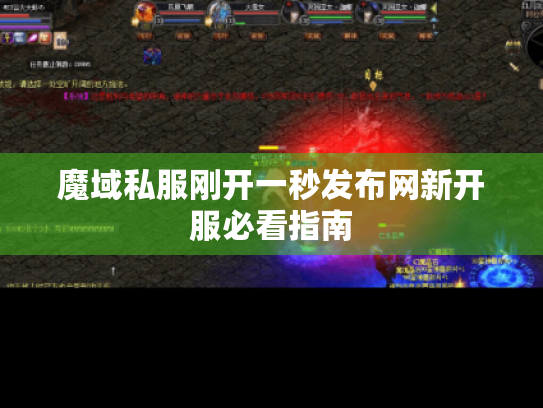 魔域私服刚开一秒发布网新开服必看指南 魔域私服刚开一秒发布网新开服必看指南