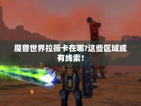 魔兽世界拉薇卡在哪?这些区域或有线索！