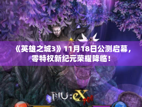 《英雄之城3》11月18日公测启幕,零特权新纪元荣耀降临! 《英雄之城3》11月18日公测启幕,零特权新纪元荣耀降临!