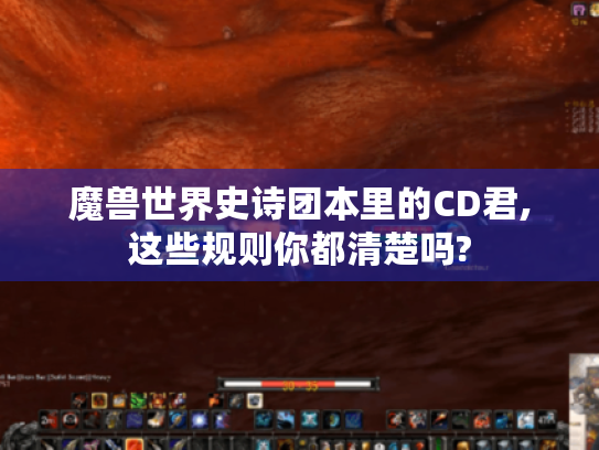 魔兽世界史诗团本里的CD君,这些规则你都清楚吗?