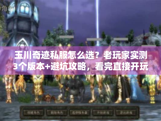 玉川奇迹私服怎么选?老玩家实测3个版本+避坑攻略,看完直接开玩 玉川奇迹私服怎么选?老玩家实测3个版本+避坑攻略,看完直接开玩