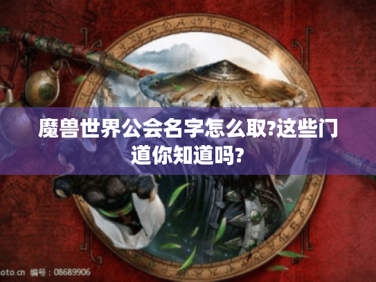魔兽世界公会名字怎么取?这些门道你知道吗? 魔兽世界公会名字怎么取?这些门道你知道吗?
