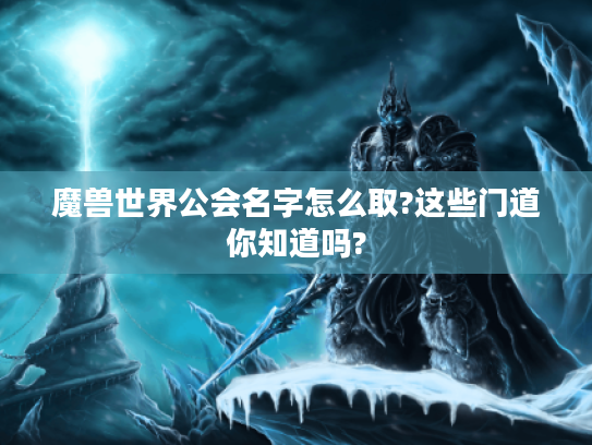 魔兽世界公会名字怎么取?这些门道你知道吗? 魔兽世界公会名字怎么取?这些门道你知道吗?