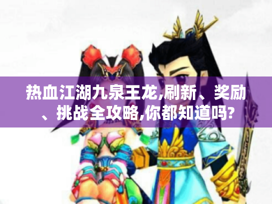 热血江湖九泉王龙,刷新、奖励、挑战全攻略,你都知道吗? 热血江湖九泉王龙,刷新、奖励、挑战全攻略,你都知道吗?