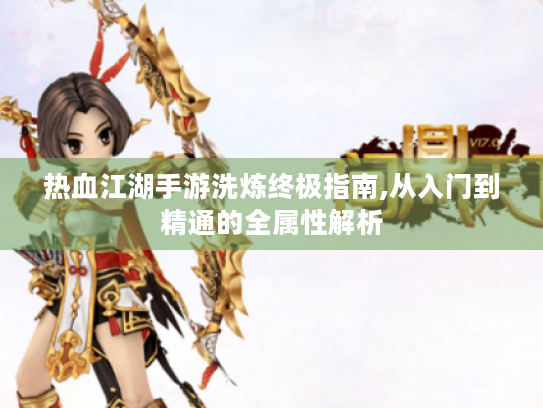 热血江湖手游洗炼终极指南,从入门到精通的全属性解析 热血江湖手游洗炼终极指南,从入门到精通的全属性解析