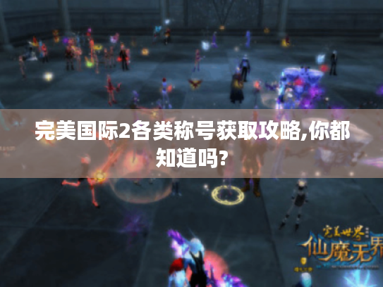 完美国际2各类称号获取攻略,你都知道吗? 完美国际2各类称号获取攻略,你都知道吗?