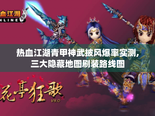 热血江湖青甲神武披风爆率实测,三大隐藏地图刷装路线图 热血江湖青甲神武披风爆率实测,三大隐藏地图刷装路线图