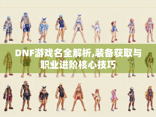DNF游戏名全解析,装备获取与职业进阶核心技巧