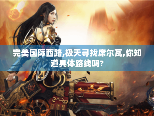 完美国际西路,极天寻找席尔瓦,你知道具体路线吗? 完美国际西路,极天寻找席尔瓦,你知道具体路线吗?