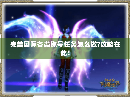 完美国际各类称号任务怎么做?攻略在此! 完美国际各类称号任务怎么做?攻略在此!