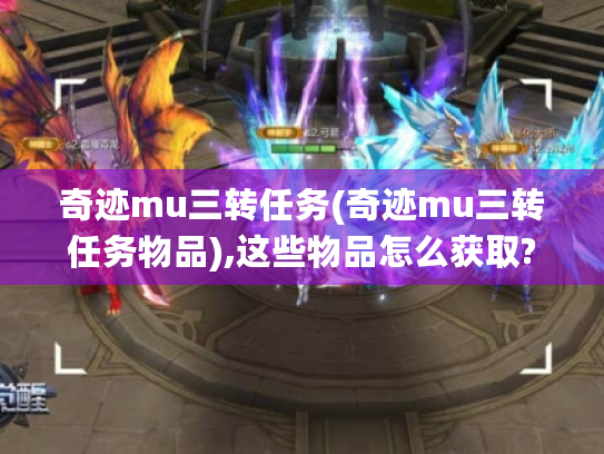 奇迹mu三转任务(奇迹mu三转任务物品),这些物品怎么获取?
