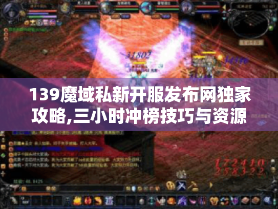 139魔域私新开服发布网独家攻略,三小时冲榜技巧与资源坐标 139魔域私新开服发布网独家攻略,三小时冲榜技巧与资源坐标