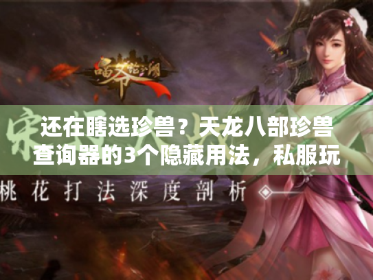 还在瞎选珍兽?天龙八部珍兽查询器的3个隐藏用法,私服玩家早就偷偷用了 还在瞎选珍兽?天龙八部珍兽查询器的3个隐藏用法,私服玩家早就偷偷用了