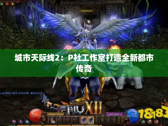 城市天际线2:P社工作室打造全新都市传奇 城市天际线2:P社工作室打造全新都市传奇