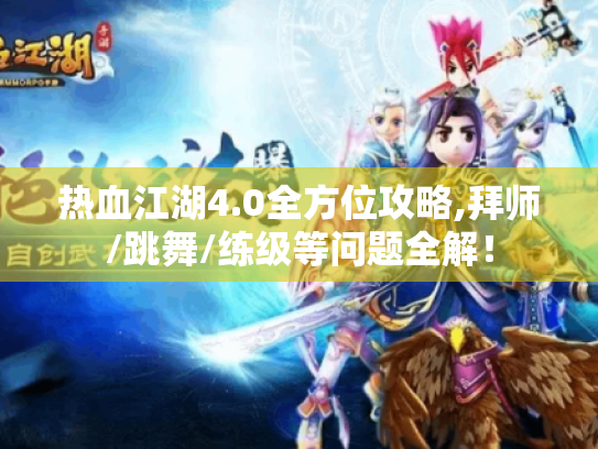 热血江湖4.0全方位攻略,拜师/跳舞/练级等问题全解! 热血江湖4.0全方位攻略,拜师/跳舞/练级等问题全解!
