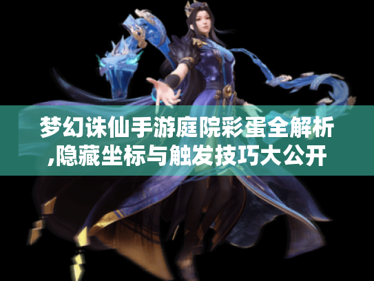 梦幻诛仙手游庭院彩蛋全解析,隐藏坐标与触发技巧大公开