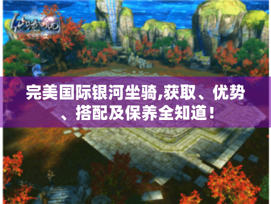 完美国际银河坐骑,获取、优势、搭配及保养全知道! 完美国际银河坐骑,获取、优势、搭配及保养全知道!