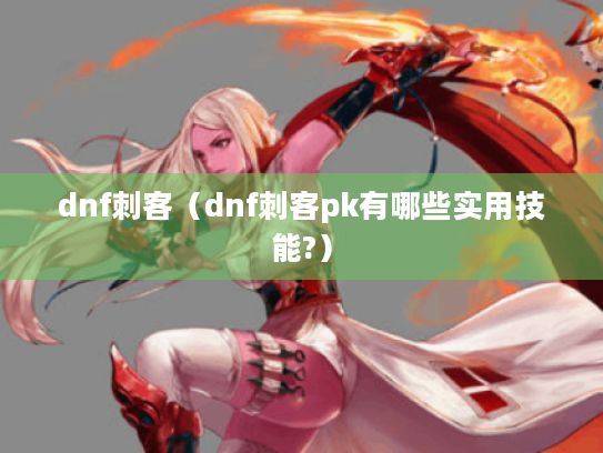 dnf刺客（dnf刺客pk有哪些实用技能?）