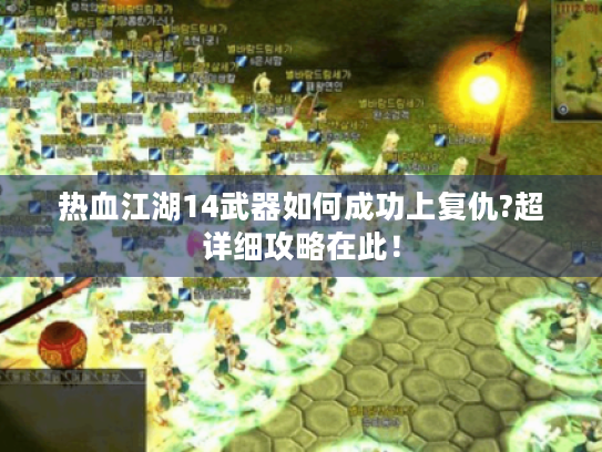 热血江湖14武器如何成功上复仇?超详细攻略在此! 热血江湖14武器如何成功上复仇?超详细攻略在此!