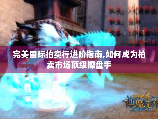 完美国际拍卖行进阶指南,如何成为拍卖市场顶级操盘手 完美国际拍卖行进阶指南,如何成为拍卖市场顶级操盘手