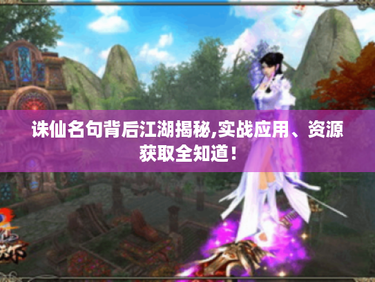 诛仙名句背后江湖揭秘,实战应用、资源获取全知道! 诛仙名句背后江湖揭秘,实战应用、资源获取全知道!