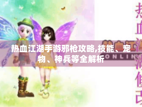 热血江湖手游邪枪攻略,技能、宠物、神兵等全解析 热血江湖手游邪枪攻略,技能、宠物、神兵等全解析