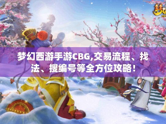 梦幻西游手游CBG,交易流程、找法、搜编号等全方位攻略! 梦幻西游手游CBG,交易流程、找法、搜编号等全方位攻略!