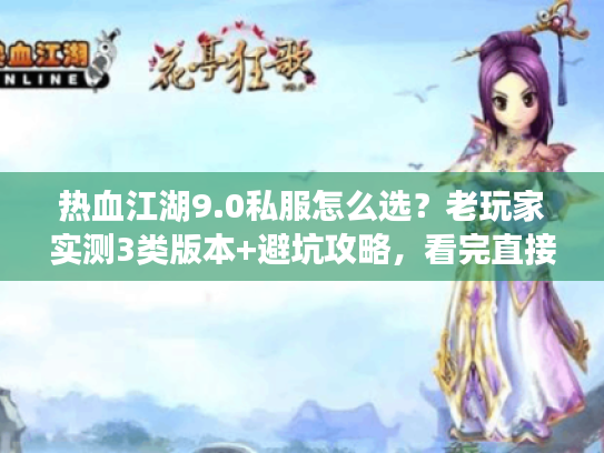 热血江湖9.0私服怎么选?老玩家实测3类版本+避坑攻略,看完直接上手 热血江湖9.0私服怎么选?老玩家实测3类版本+避坑攻略,看完直接上手