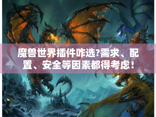 魔兽世界插件咋选?需求、配置、安全等因素都得考虑! 魔兽世界插件咋选?需求、配置、安全等因素都得考虑!