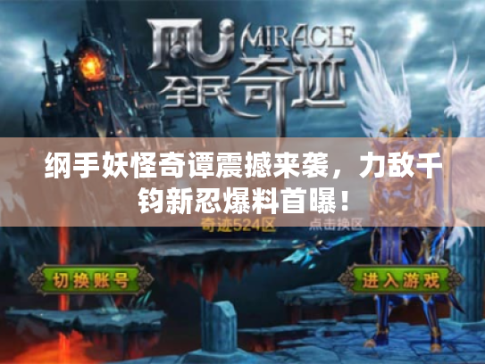 纲手妖怪奇谭震撼来袭,力敌千钧新忍爆料首曝! 纲手妖怪奇谭震撼来袭,力敌千钧新忍爆料首曝!