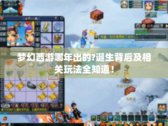 梦幻西游哪年出的?诞生背后及相关玩法全知道! 梦幻西游哪年出的?诞生背后及相关玩法全知道!