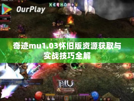 奇迹mu1.03怀旧版资源获取与实战技巧全解 奇迹mu1.03怀旧版资源获取与实战技巧全解